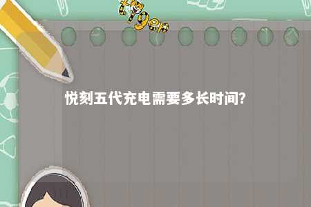 悦刻五代充电需要多长时间	？ 
